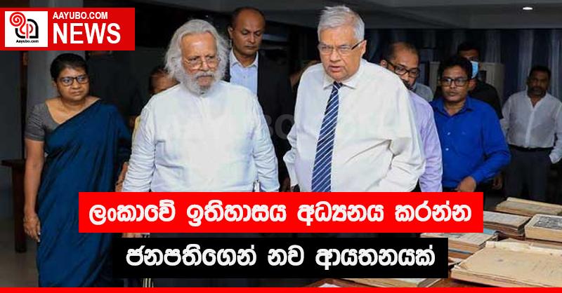 ලංකාවේ ඉතිහාසය අධ්‍යනය කරන්න ජනපතිගෙන් නව ආයතනයක් 