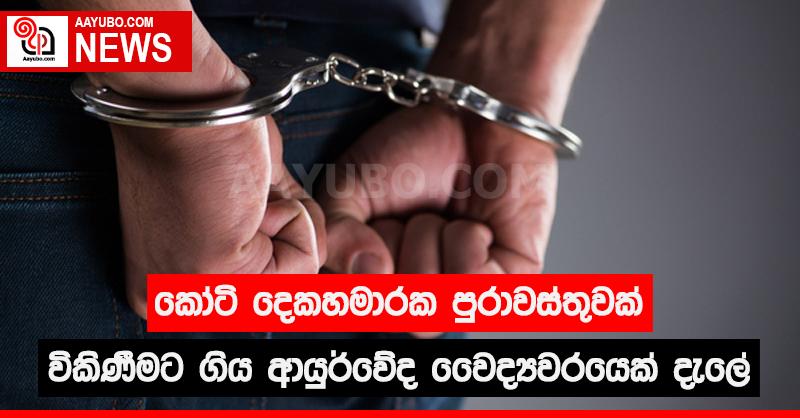 කෝටි දෙකහමාරක පුරාවස්තුවක් විකිණීමට ගිය ආයුර්වේද වෛද්‍යවරයෙක් දැලේ