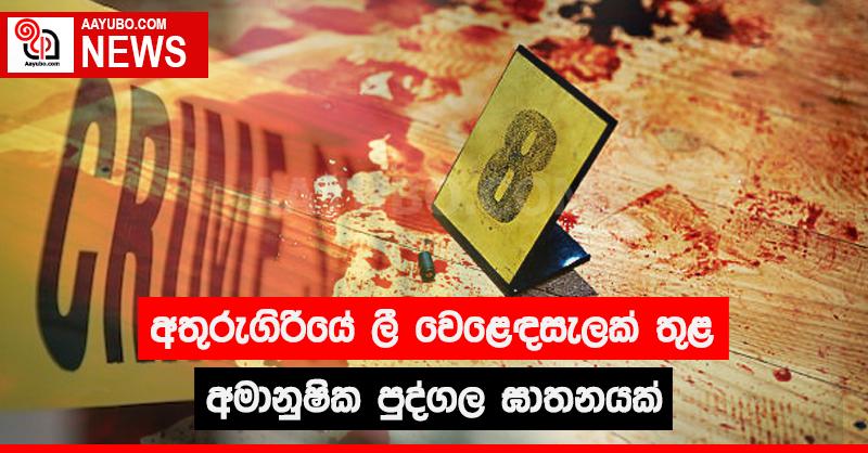 අතුරුගිරියේ ලී වෙළෙඳසැලක් තුළ අමානුෂික පුද්ගල ඝාතනයක්