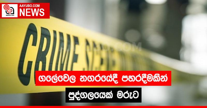 ගලේවෙල නගරයේදී පහරදීමකින් පුද්ගලයෙක් මරුට