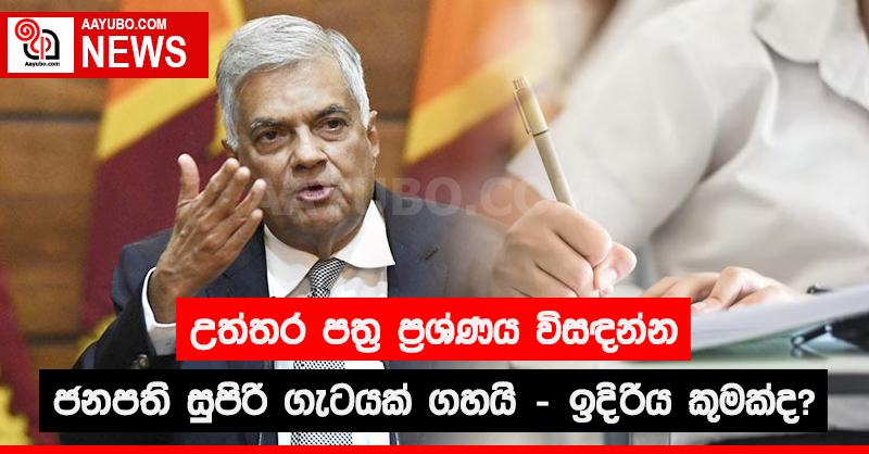 උත්තර පත්‍ර ප්‍රශ්නය විසඳන්න ජනපති සුපිරි ගැටයක් ගහයි - ඉදිරිය කුමක්ද?