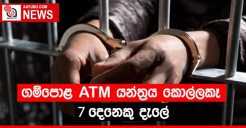 ගම්පොළ ATM යන්ත්‍රය කොල්ලකෑ 07 දෙනෙක් දැලේ