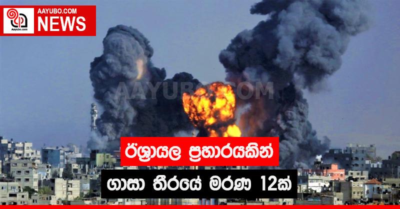 ඊශ්‍රායල ප්‍රහාරයකින් ගාසා තීරයේ මරණ 12ක්