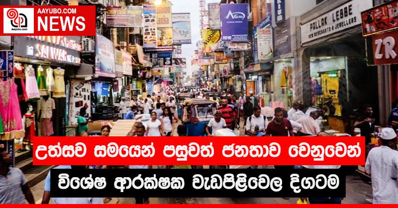 උත්සව සමයෙන් පසුවත් ජනතාව වෙනුවෙන් විශේෂ ආරක්ෂක වැඩපිළිවෙළ දිගටම