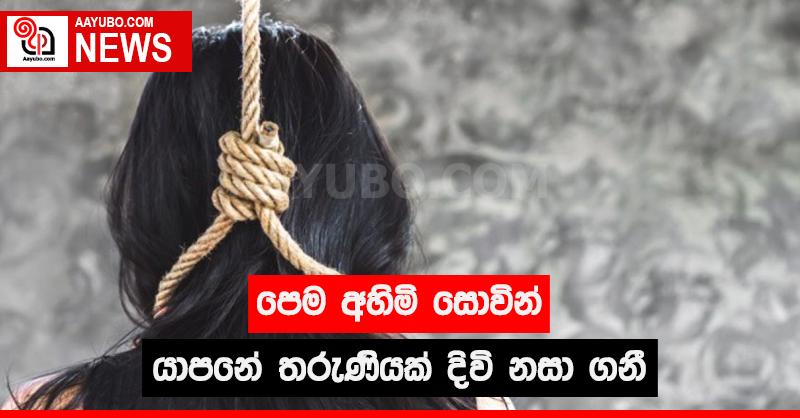 පෙම අහිමි සොවින් යාපනේ තරුණියක් සියදිවි නසා ගනී