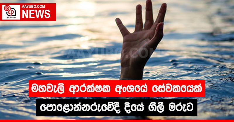මහවැලි ආරක්ෂක අංශයේ සේවකයෙක් පොළොන්නරුවේදී දියේ ගිලී මරුට