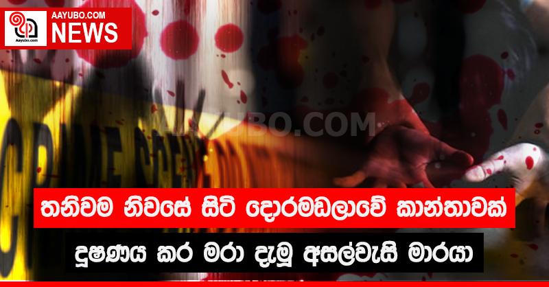 තනිවම නිවසේ සිටි දොරමඩලාවේ කාන්තාවක් දූෂණය කර මරා දැමූ අසල්වැසි මාරයා