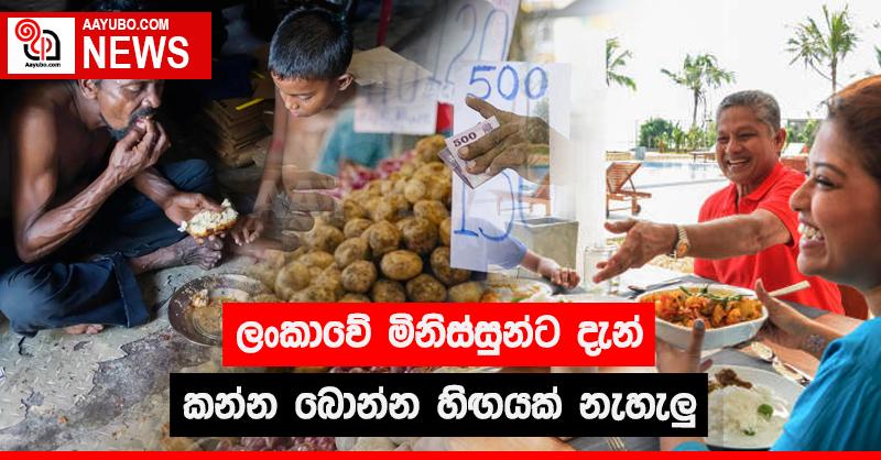 ලංකාවේ මිනිස්සුන්ට දැන් කන්න බොන්න හිඟයක් නැහැලු