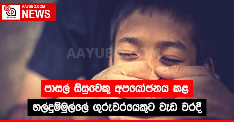 පාසල් සිසුවෙකු අපයෝජනය කළ හල්දුම්මුල්ලේ ගුරුවරයකුට වැඩ වරදී