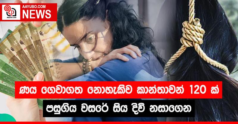 ණය ගෙවාගත නොහැකිව කාන්තාවන් 120 ක්  පසුගිය වසරේ සිය දිවි නසාගෙන