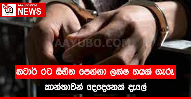කටාර් රට සිහින පෙන්වා ලක්ෂ හයක් ගැරූ කාන්තාවන් දෙදෙනෙක් දැලේ