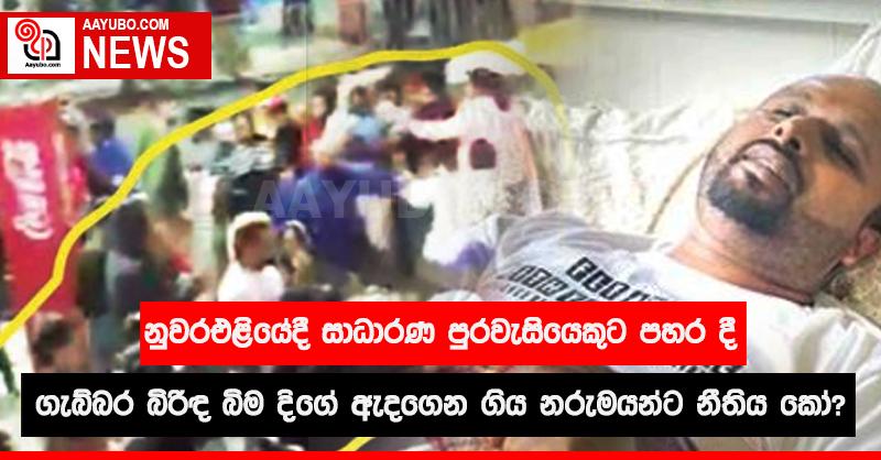 නුවරඑළියේදී සාධාරණ පුරවැසියෙකුට පහර දී ගැබ්බර බිරිඳ බිම දිගේ ඇදගෙන ගිය නරුමයන්ට නීතිය කෝ?