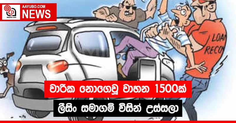 වාරික නොගෙවු වාහන 1500ක් ලීසිං සමාගම්  විසින් උස්සලා