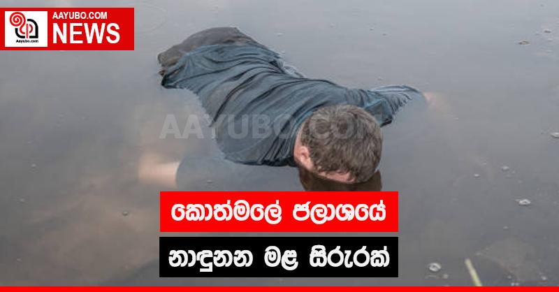 කොත්මලේ ජලාශයේ නාදුනන මළ සිරුරක්