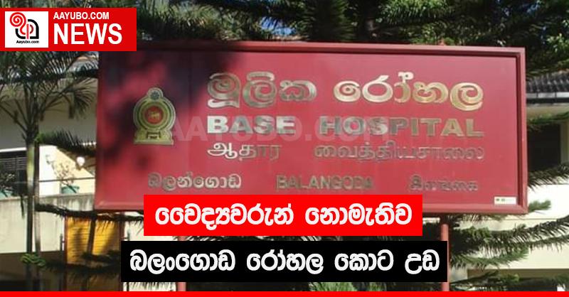 වෛද්‍යවරුන් නොමැතිව බලංගොඩ රෝහල කොට උඩ
