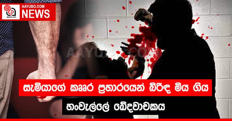 සැමියාගේ කෲර ප්‍රහාරයෙන් බිරිඳ මියගිය හංවැල්ලේ ඛේදවාචකය