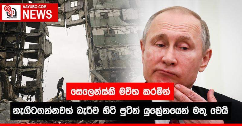 සෙලෙන්ස්කි මවිත කරමින් නැගිට ගන්නවත් බැරුව හිටි පුටින් යුක්‍රේනයෙන් මතු වෙයි