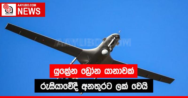 යුක්‍රේන ඩ්‍රෝන යානාවක් රුසියාවේදී අනතුරට ලක් වෙයි 