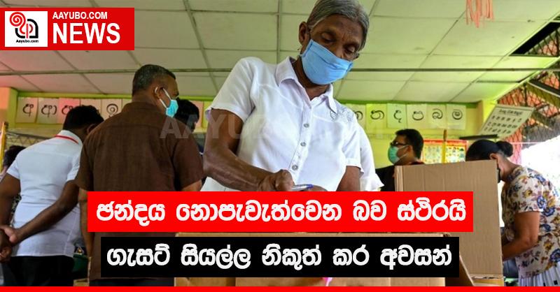 ඡන්දය නොපැවැත්වෙන බව ස්ථීරයි ගැසට් සියල්ල නිකුත් කර අවසන්