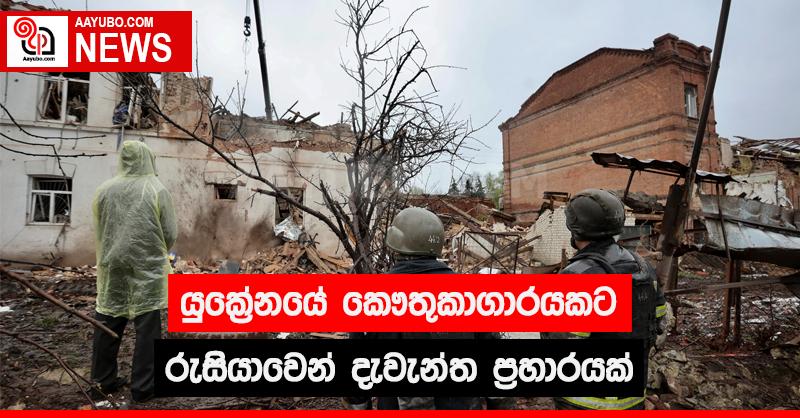 යුක්‍රේනයේ කෞතුකාගාරයකට රුසියාවෙන් දැවැන්ත ප්‍රහාරයක්