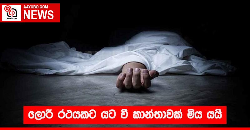 ලොරි රථයකට යට වී කාන්තාවක් මිය යයි