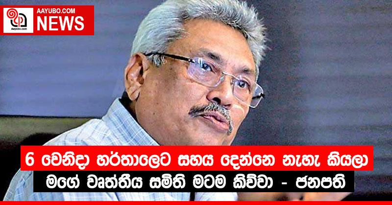 6 වෙනිදා හර්තාලෙට සහය දෙන්නෙ නැහැ කියලා මගේ වෘත්තීය සමිති මටම කිව්වා – ජනපති