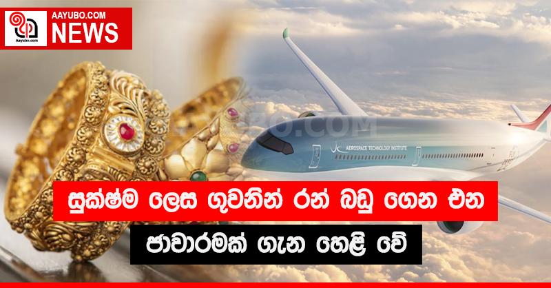 සූක්ෂම ලෙස ගුවනින් රන් බඩු  ගෙන එන  ජාවාරමක් ගැන හෙළි වේ