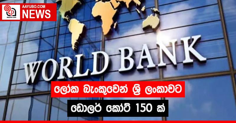 ලෝක බැංකුවෙන්  ශ්‍රී ලංකාවට ඩොලර් කෝටි 150 ක්