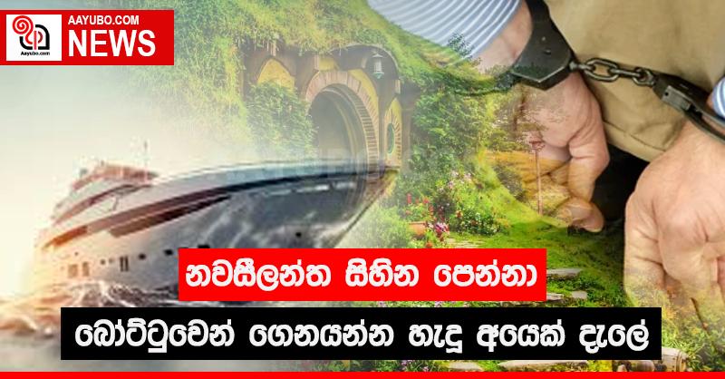 නවසීලන්ත සිහින පෙන්නා බෝට්ටුවෙන් ගෙනයන්න හැදූ අයෙක් දැලේ