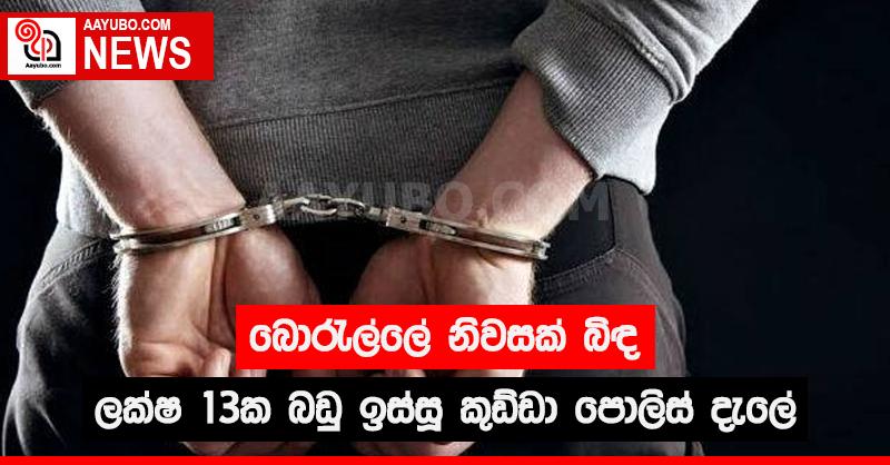 බොරැල්ලේ නිවසක් බිඳ ලක්ෂ 13ක බඩු ඉස්සූ කුඩ්ඩා පොලිස් දැලේ