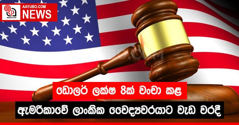 ඩොලර් ලක්ෂ 8ක් වංචා කළ ඇමරිකාවේ ලාංකික වෛද්‍යවරයාට වැඩ වරදී