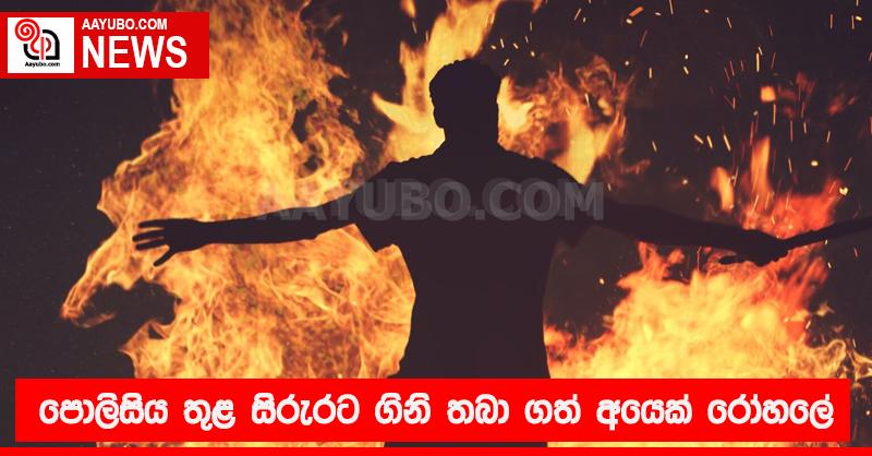 පොලිසිය තුළ සිරුරට ගිනි තබා ගත් අයෙක් රෝහලේ