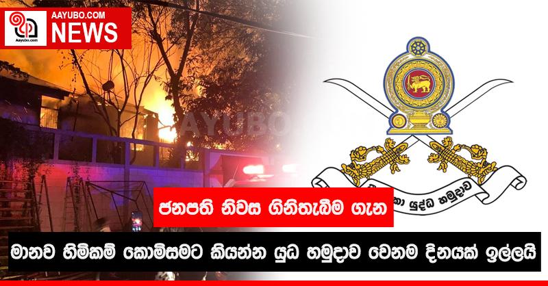 ජනපති නිවස ගිනිතැබීම ගැන මානව හිමිකම් කොමිසමට කියන්න යුධ හමුදාව වෙනම දිනයක් ඉල්ලයි