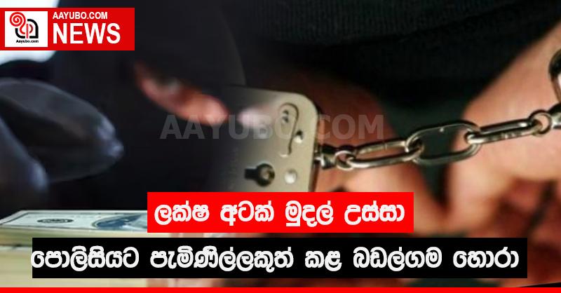 ලක්ෂ අටක් මුදල් උස්සා පොලිසියට පැමිණිල්ලකුත් කළ බඩල්ගම හොරා