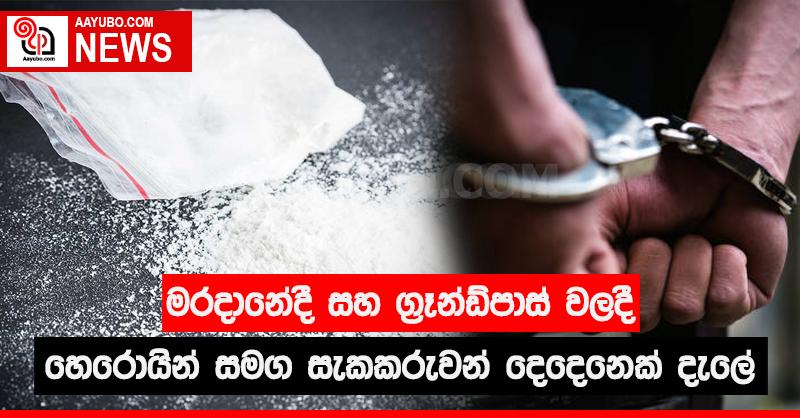 මරදානේදී  සහ ග්‍රෑන්ඩ්පාස් වලදී හෙරොයින් සමග  සැකකරුවන් දෙදෙනෙක් දැලේ