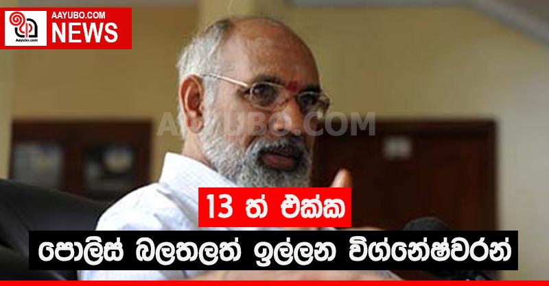 13 එක්ක පොලිස් බලතලත් ඕනේ - විග්නේෂ්වරන්