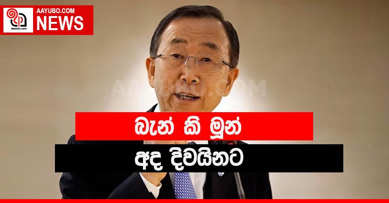 එක්සත් ජාතීන්ගේ සංවිධානයේ හිටපු මහලේකම් බැංකි මූන් අද දිවයිනට.