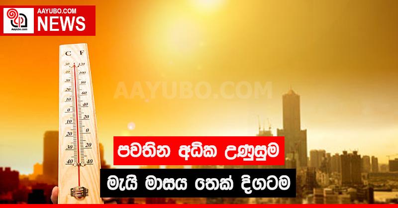 පවතින අධික උණුසුම මැයි මාසය තෙක් දිගටම