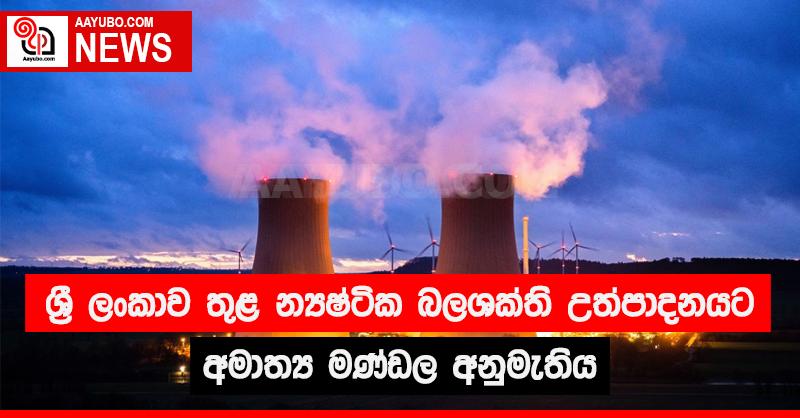 ශ්‍රී  ලංකාව තුළ න්‍යෂ්ටික බලශක්ති උත්පාදනයට අමාත්‍ය මණ්ඩල අනුමැතිය