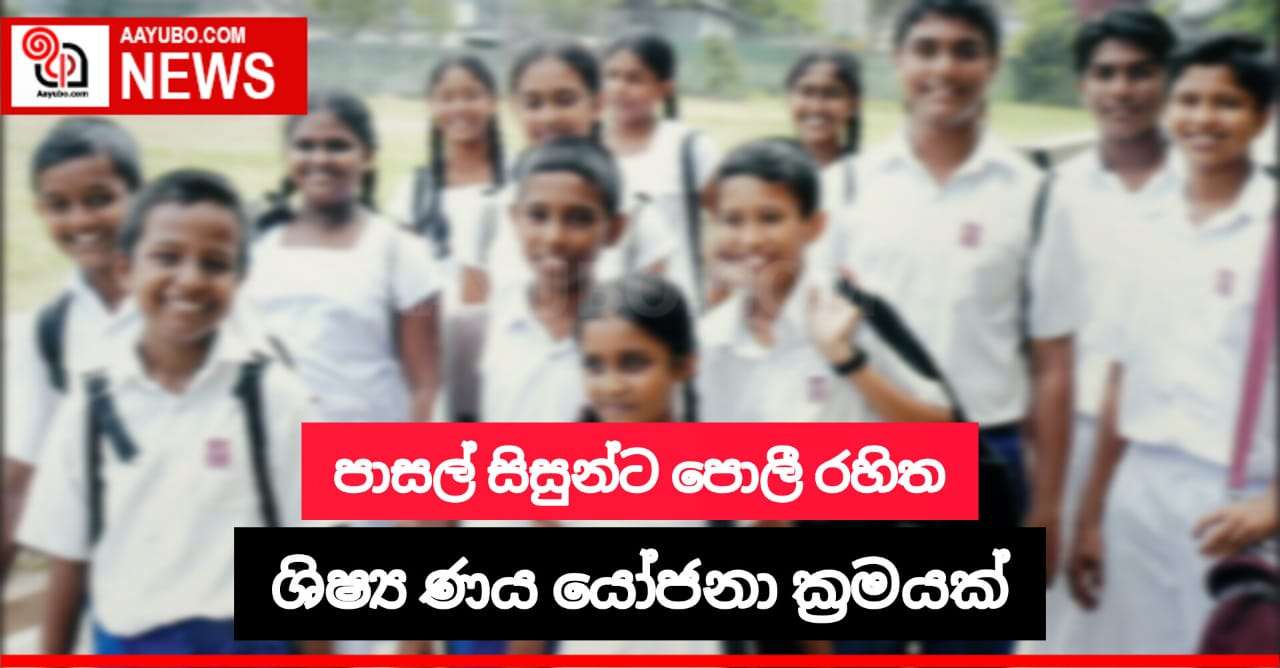 පාසල් සිසුන්ට පොලී රහිත ශිෂ්‍ය ණය යෝජනා ක්‍රමයක්