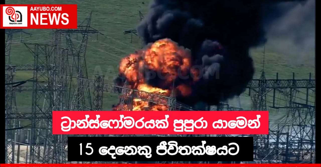 ට්‍රාන්ස්ෆෝමරයක් පුපුරා යාමෙන් 15 දෙනෙකු ජීවිතක්ෂයට 