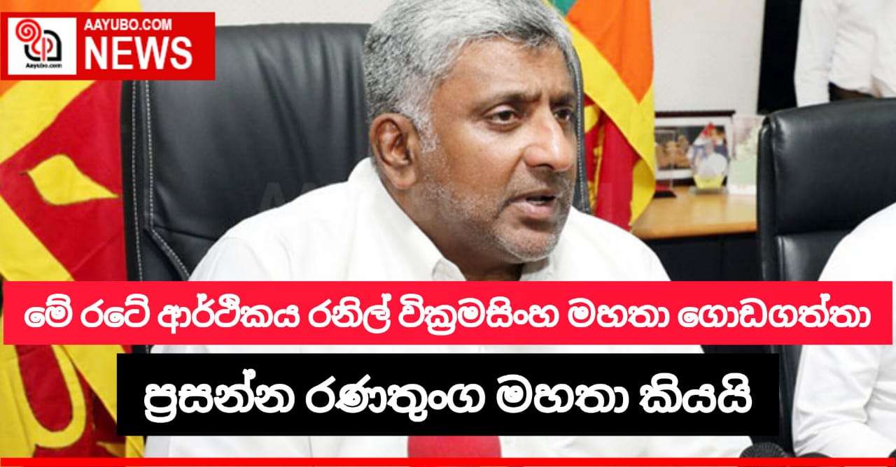 ජනාධිපති රනිල් වික්‍රමසිංහ මහතා මේ රටේ ආර්ථිකය ගොඩගත්තා - ප්‍රසන්න රණතුංග