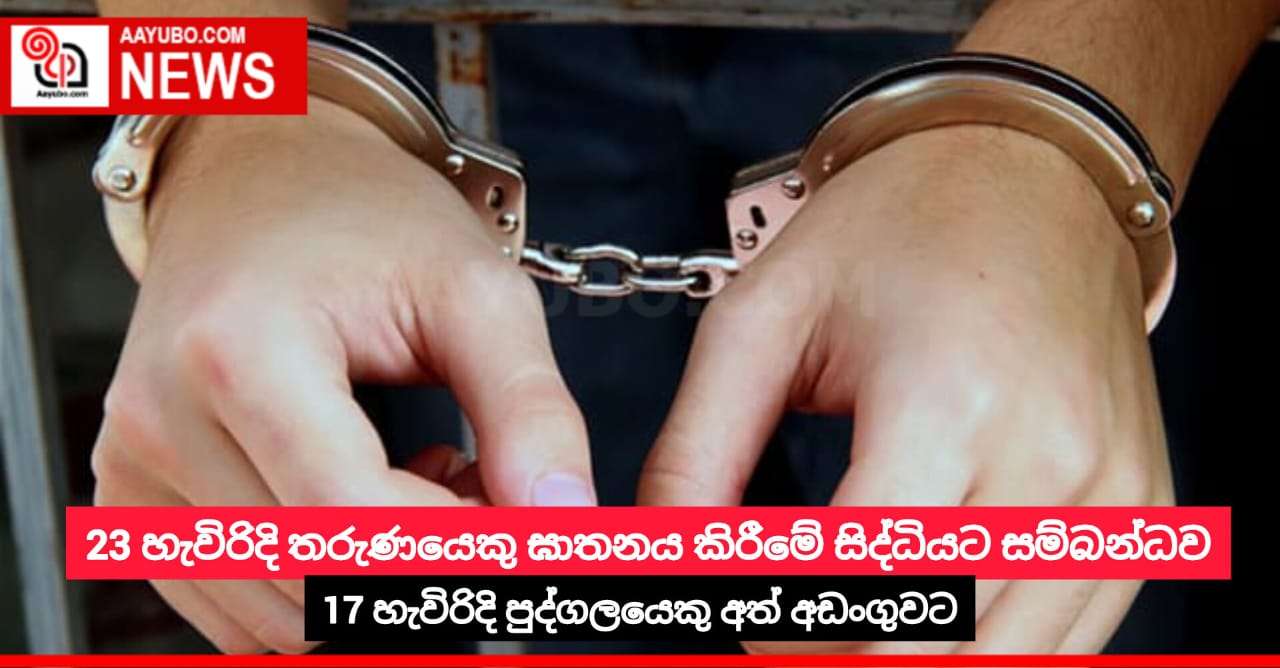 23 හැවිරිදි තරුණයෙකු ඝාතනය කිරීම මෙම සිද්ධියට සම්බන්ධව 17 හැවිරිදි පුද්ගලයෙකු අත් අඩංගුවට