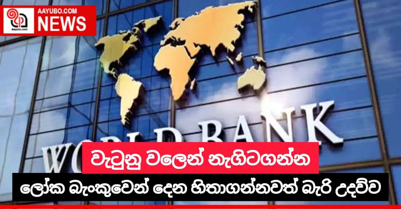වැටුනු වලෙන් නැගිටගන්න ලෝක බැංකුවෙන් දෙන හිතාගන්නවත් බැරි උදව්ව