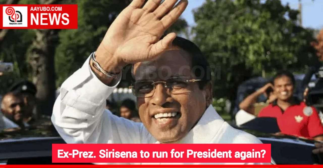 Ex-Prez. Sirisena to run for President again?