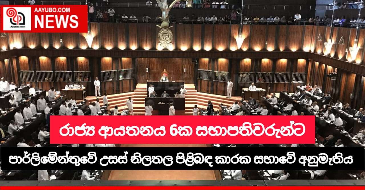 රාජ්‍ය ආයතන 6 ක සභාපතිවරුන් සදහා පාර්ලිමේන්තුවේ උසස් නිලතල පිළිබද කාරක සභාවේ අනුමැතිය 