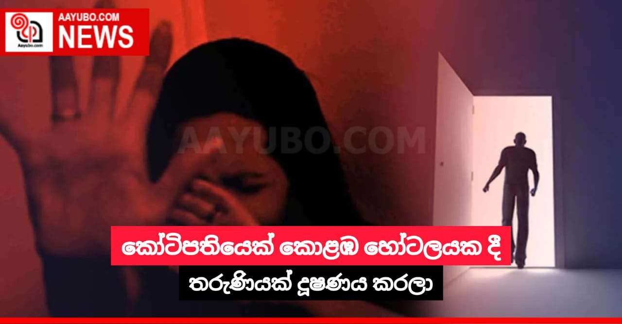 කෝටිපතියෙක් කොළඹ හෝටලයක දී තරුණියක් දූෂණය කරලා