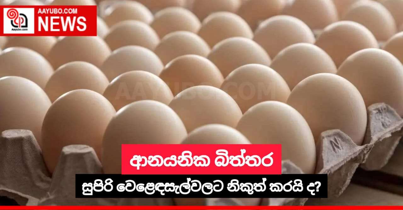 ආනයනික බිත්තර සුපිරි වෙළෙඳසැල්වලට නිකුත් කරයි ද?