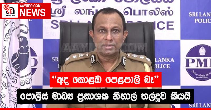 අද  කොළඹ  පෙළපාලි බෑ  -  පොලිස්  මාධ්‍ය ප්‍රකාශක  නිහාල් තල්දූව කියයි