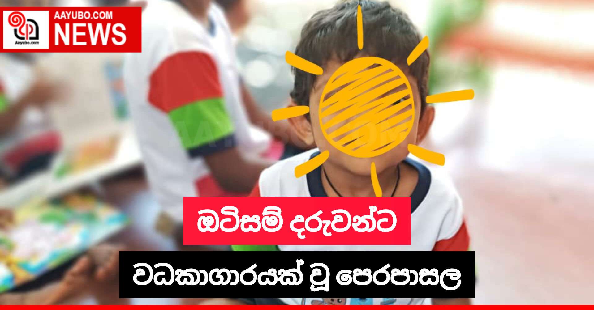 ඔටිසම් දරුවන්ට වධකාගාරයක් වූ පෙරපාසල